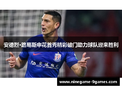 安德烈·路易斯申花首秀精彩破门助力球队迎来胜利